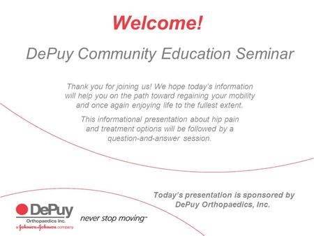 DePuy Community Education Seminar Thank you for joining us! We hope today’s information will help you on the path toward regaining your mobility and once.
