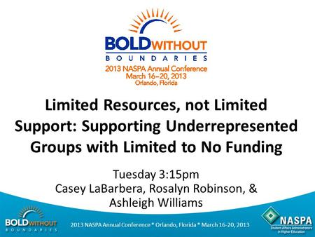 2013 NASPA Annual Conference * Orlando, Florida * March 16-20, 2013 Limited Resources, not Limited Support: Supporting Underrepresented Groups with Limited.