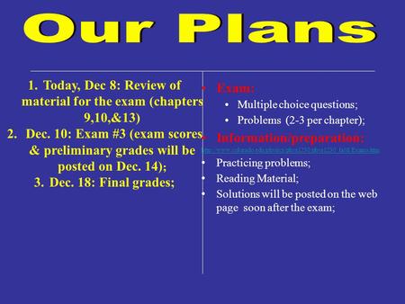 1.Today, Dec 8: Review of material for the exam (chapters 9,10,&13) 2. Dec. 10: Exam #3 (exam scores & preliminary grades will be posted on Dec. 14) ;