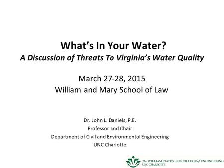 What’s In Your Water? A Discussion of Threats To Virginia’s Water Quality March 27-­28, 2015 William and Mary School of Law Dr. John L. Daniels, P.E. Professor.
