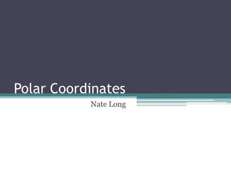 Polar Coordinates Nate Long. Differences: Polar vs. Rectangular POLARRECTANGULAR (0,0) is called the pole Coordinates are in form (r, θ) (0,0) is called.