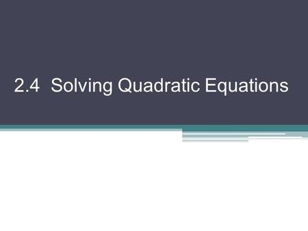 2.4 Solving Quadratic Equations. A quadratic equation is of the form ax 2 + bx + c = 0 There are several ways to solve a quadratic 1. Factoring 2. Completing.