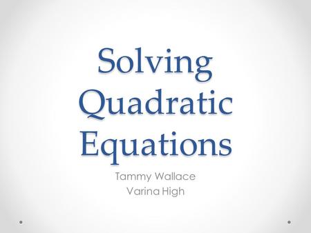 Solving Quadratic Equations Tammy Wallace Varina High.