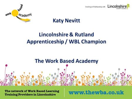 Katy Nevitt Lincolnshire & Rutland Apprenticeship / WBL Champion The Work Based Academy Working in Partnership with.