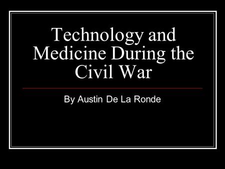 Technology and Medicine During the Civil War By Austin De La Ronde.