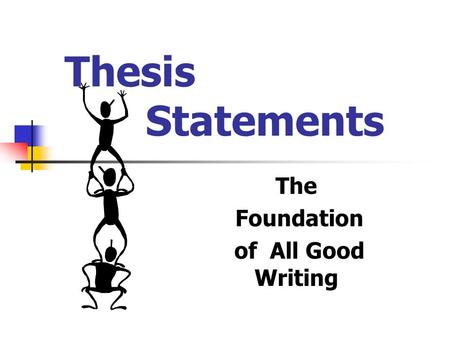 Thesis Statements The Foundation of All Good Writing.