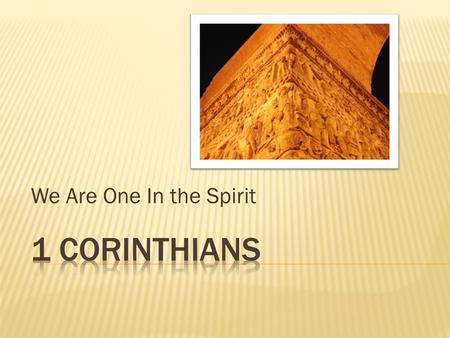 We Are One In the Spirit.  Who wrote it? –The Apostle Paul (1:1; 16:21)  To Whom? –The church of God in Corinth (1:2)  When and Where? About 55 A.D.