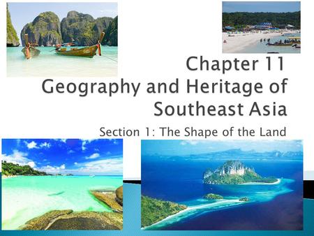 Section 1: The Shape of the Land.  Examine the physical geography of Southeast Asia.  Discuss the effects of geography on the history of SE Asia. 