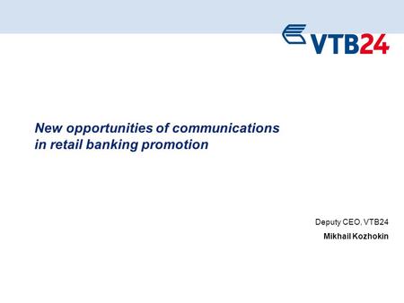1 New opportunities of communications in retail banking promotion Deputy CEO, VTB24 Mikhail Kozhokin.