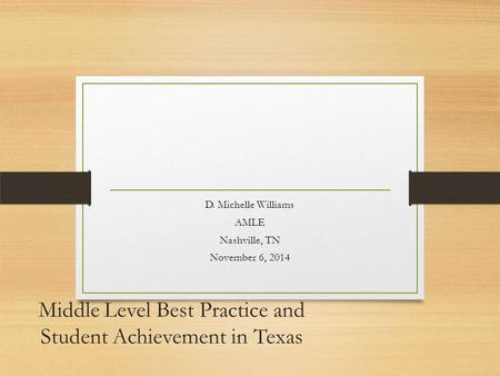 Middle Level Best Practice and Student Achievement in Texas D. Michelle Williams AMLE Nashville, TN November 6, 2014.