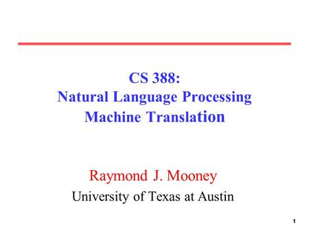 111 CS 388: Natural Language Processing Machine Transla tion Raymond J. Mooney University of Texas at Austin.