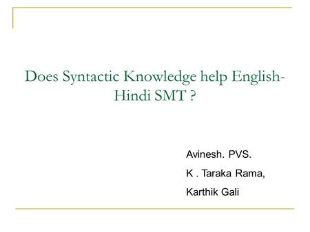 Does Syntactic Knowledge help English- Hindi SMT ? Avinesh. PVS. K. Taraka Rama, Karthik Gali.