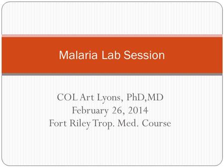 COL Art Lyons, PhD,MD February 26, 2014 Fort Riley Trop. Med. Course Malaria Lab Session.