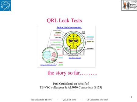 QRL Leak Tests the story so far………. Paul Cruikshank on behalf of TE-VSC colleagues & AL4030 Consortium (S133) 1 Paul Cruikshank TE/VSC - QRL Leak Tests.