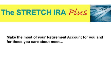 Make the most of your Retirement Account for you and for those you care about most… The STRETCH IRA Plus Source: Investment Company Institute.