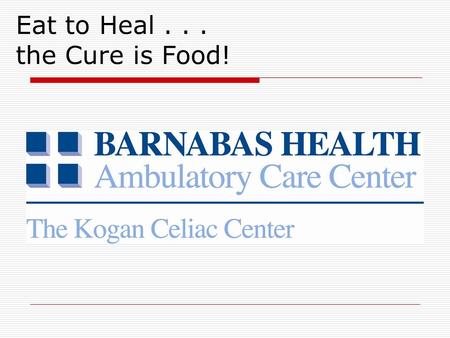 Eat to Heal... the Cure is Food!. Overview  Celiac Disease Definition Symptoms and presentations Diagnosis Treatment  The Kogan Celiac Center at Barnabas.