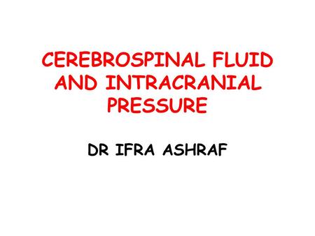 CEREBROSPINAL FLUID AND INTRACRANIAL PRESSURE DR IFRA ASHRAF.