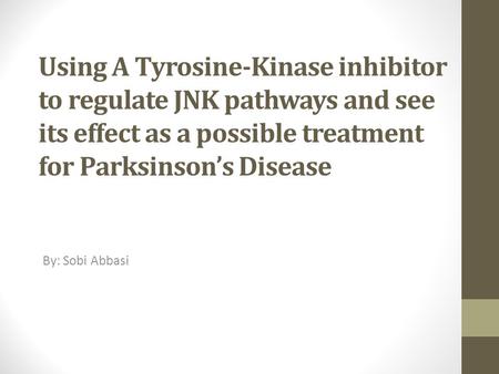 Using A Tyrosine-Kinase inhibitor to regulate JNK pathways and see its effect as a possible treatment for Parksinson’s Disease By: Sobi Abbasi.