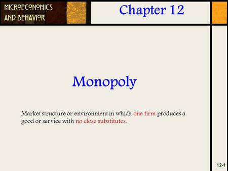 Monopoly 12-1 Chapter 12 Market structure or environment in which one firm produces a good or service with no close substitutes.