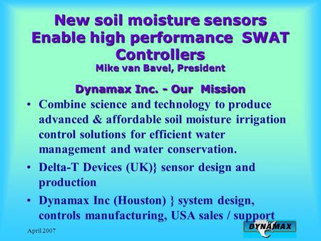 April 2007 New soil moisture sensors Enable high performance SWAT Controllers Mike van Bavel, President Dynamax Inc. - Our Mission Combine science and.