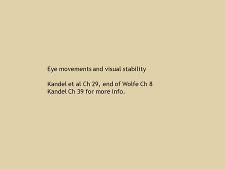 Eye movements and visual stability Kandel et al Ch 29, end of Wolfe Ch 8 Kandel Ch 39 for more info.