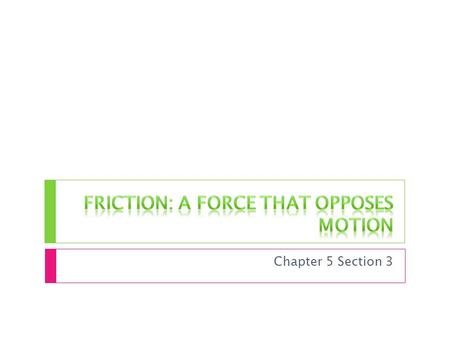 Chapter 5 Section 3. The Source of Friction  The surface of ANY object is rough. Even smooth surfaces have tiny hills and valleys  When two objects.