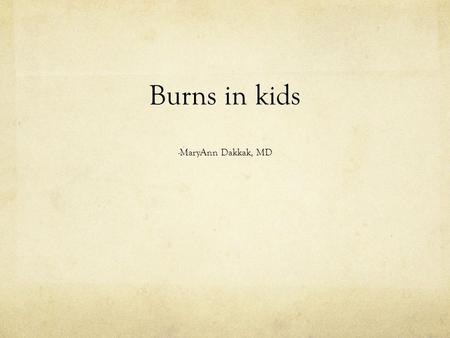 Burns in kids -MaryAnn Dakkak, MD. (Almost) 3 yo girl Healthy No significant PMH Making pancakes with father, puts her hand on the skillet Immediately.