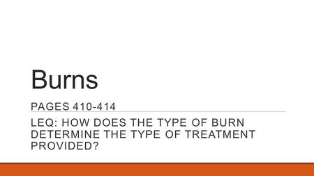 Burns PAGES 410-414 LEQ: HOW DOES THE TYPE OF BURN DETERMINE THE TYPE OF TREATMENT PROVIDED?