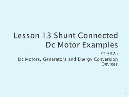 ET 332a Dc Motors, Generators and Energy Conversion Devices 1Lesson 13 332a.pptx.