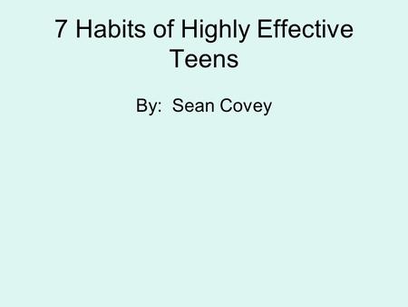 7 Habits of Highly Effective Teens By: Sean Covey.