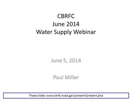 CBRFC June 2014 Water Supply Webinar June 5, 2014 Paul Miller These slides: www.cbrfc.noaa.gov/present/present.php.