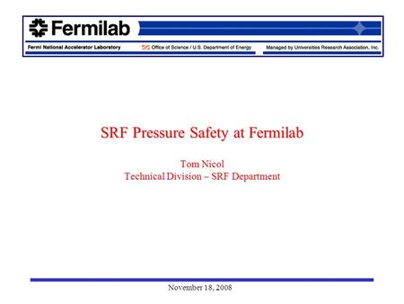 November 18, 2008 SRF Pressure Safety at Fermilab Tom Nicol Technical Division – SRF Department.