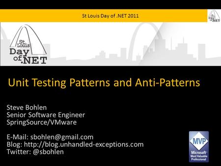 St Louis Day of.NET 2011 Unit Testing Patterns and Anti-Patterns Steve Bohlen Senior Software Engineer SpringSource/VMware   Blog: