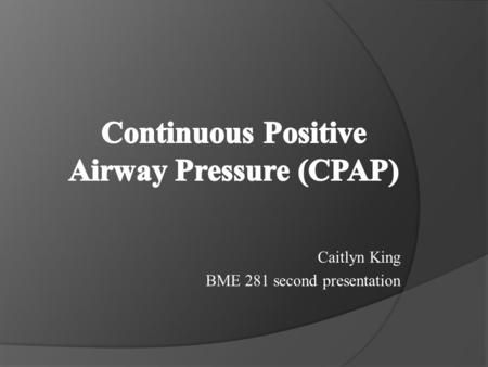 Caitlyn King BME 281 second presentation. What is CPAP? CPAP is a continuous positive airway pressure treatment that is used for patients that have breathing.