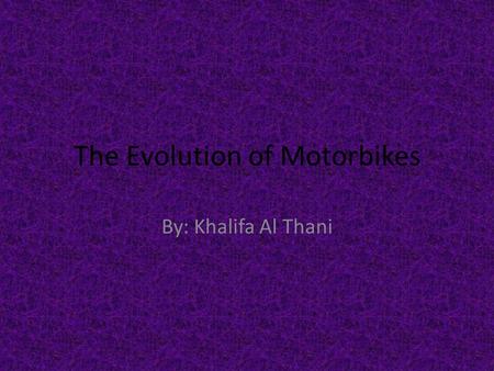 The Evolution of Motorbikes By: Khalifa Al Thani.