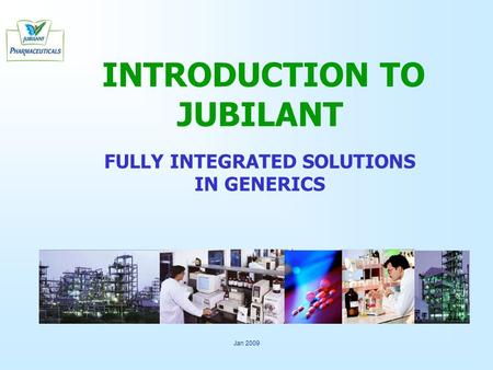 Jan 2009 INTRODUCTION TO JUBILANT FULLY INTEGRATED SOLUTIONS IN GENERICS.