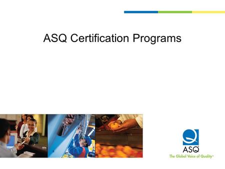 ASQ Certification Programs. What is ASQ Certification? A formal recognition by ASQ that an individual has demonstrated a proficiency within, and comprehension.