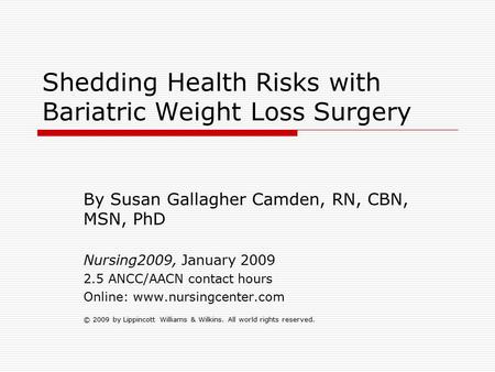 Shedding Health Risks with Bariatric Weight Loss Surgery By Susan Gallagher Camden, RN, CBN, MSN, PhD Nursing2009, January 2009 2.5 ANCC/AACN contact hours.