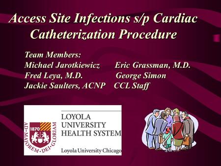 Access Site Infections s/p Cardiac Catheterization Procedure Team Members: Michael Jarotkiewicz Eric Grassman, M.D. Fred Leya, M.D. George Simon Jackie.