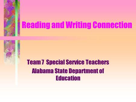Reading and Writing Connection Team 7 Special Service Teachers Alabama State Department of Education.