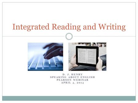 D. J. HENRY SPEAKING ABOUT ENGLISH PEARSON WEBINAR APRIL 4, 2014 Integrated Reading and Writing.