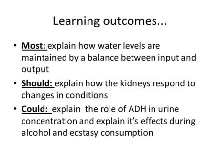 Learning outcomes... Most: explain how water levels are maintained by a balance between input and output Should: explain how the kidneys respond to changes.