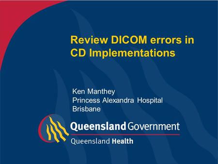 Review DICOM errors in CD Implementations Ken Manthey Princess Alexandra Hospital Brisbane.