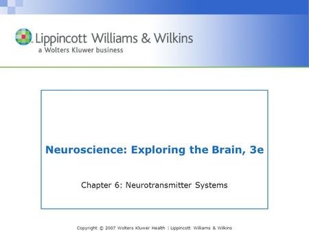 Copyright © 2007 Wolters Kluwer Health | Lippincott Williams & Wilkins Neuroscience: Exploring the Brain, 3e Chapter 6: Neurotransmitter Systems.