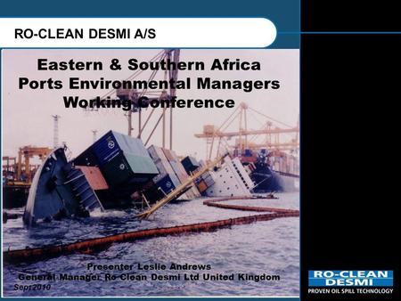 RO-CLEAN DESMI A/S Eastern & Southern Africa Ports Environmental Managers Working Conference Presenter Leslie Andrews General Manager Ro Clean Desmi Ltd.