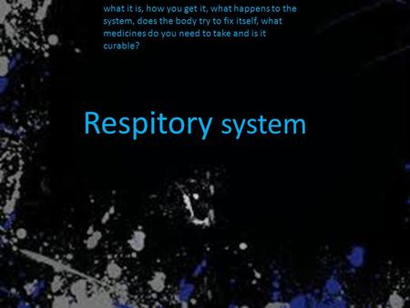 What it is, how you get it, what happens to the system, does the body try to fix itself, what medicines do you need to take and is it curable? Respitory.