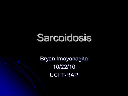 Sarcoidosis Bryan Imayanagita 10/22/10 UCI T-RAP.