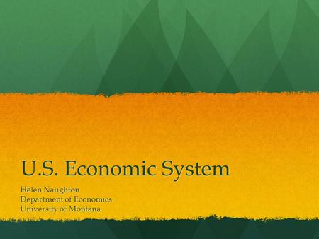 U.S. Economic System Helen Naughton Department of Economics University of Montana.