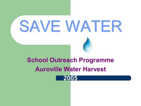 SAVE WATER School Outreach Programme Auroville Water Harvest 2005.