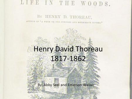 Henry David Thoreau 1817-1862 By: Abby Seel and Emerson Walker.
